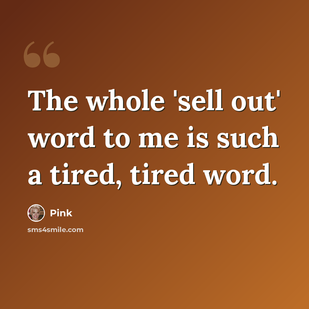 “The whole 'sell out' word to me is such a tired, tired word.” quote by Pink
