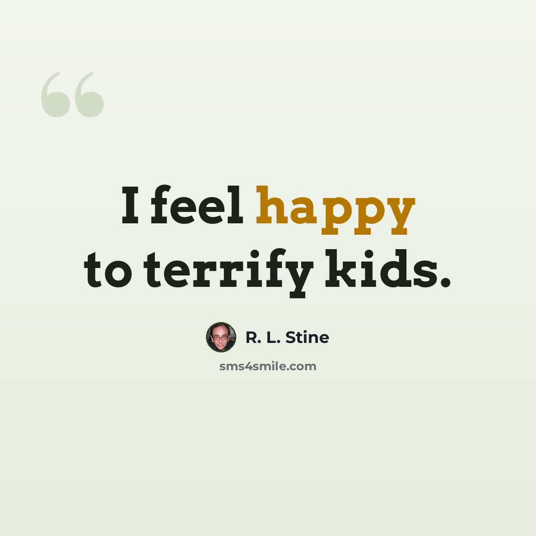 “I feel happy to terrify kids.” quote by R. L. Stine