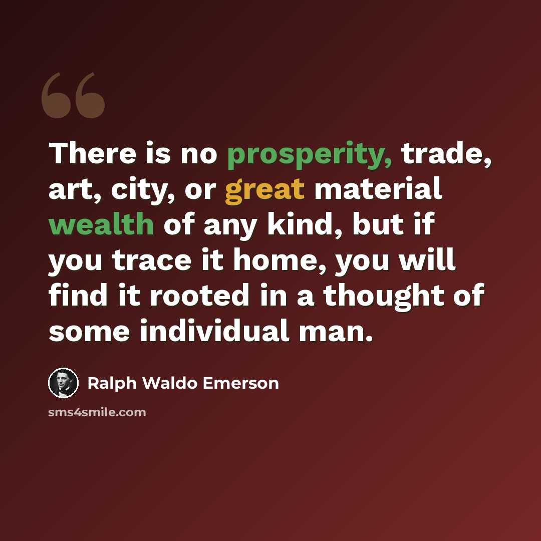 “There is no prosperity, trade, art, city, or great material wealth of any kind, but if you trace it home, you will find it rooted in a thought of some individual man.” quote by Ralph Waldo Emerson
