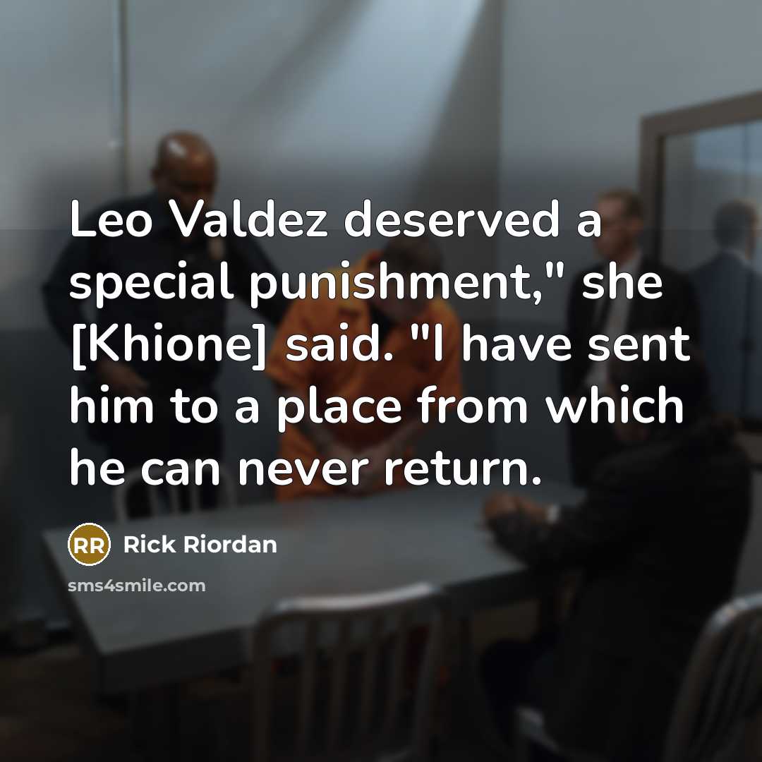 “Leo Valdez deserved a special punishment," she [Khione] said. "I have sent him to a place from which he can never return.” quote by Rick Riordan