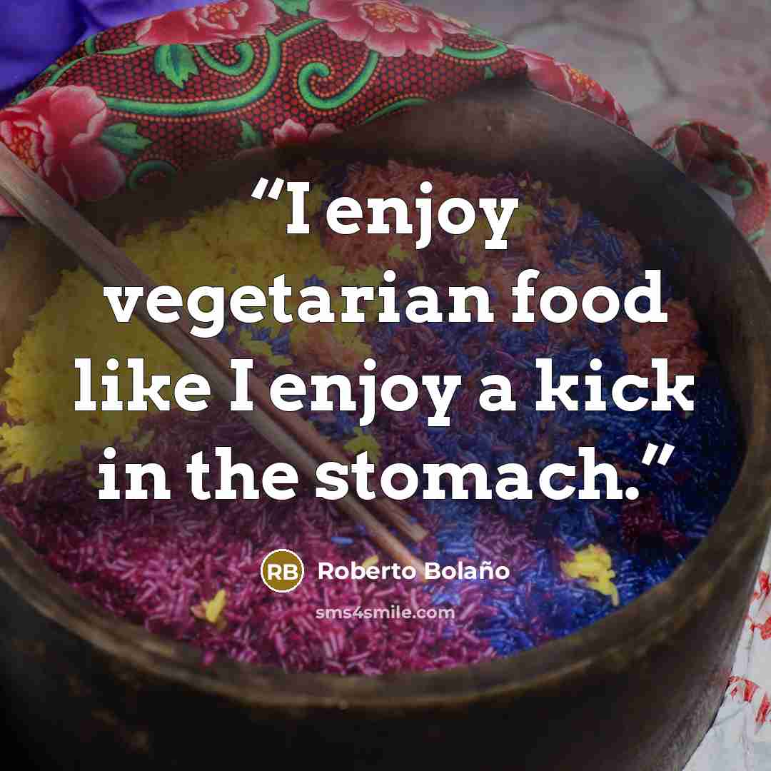 “I enjoy vegetarian food like I enjoy a kick in the stomach.” quote by Roberto Bolano