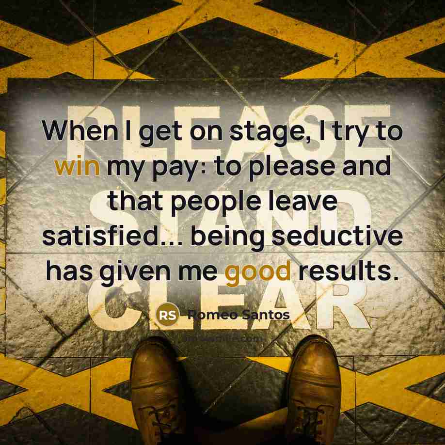 “When I get on stage, I try to win my pay: to please and that people leave satisfied... being seductive has given me good results.” quote by Romeo Santos