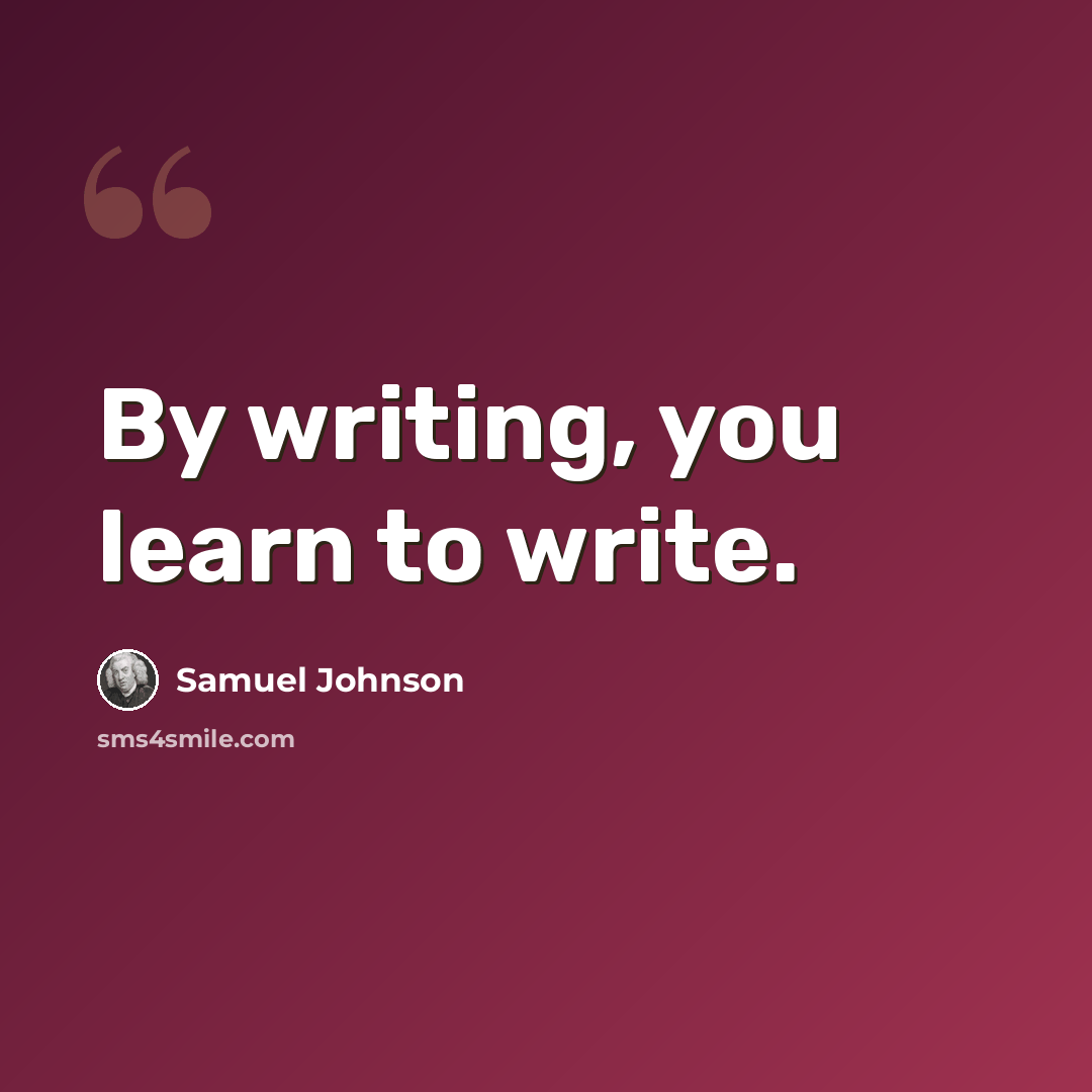 “By writing, you learn to write.” quote by Samuel Johnson