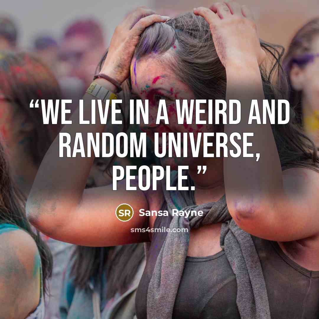 “We live in a weird and random universe, people.” quote by Sansa Rayne