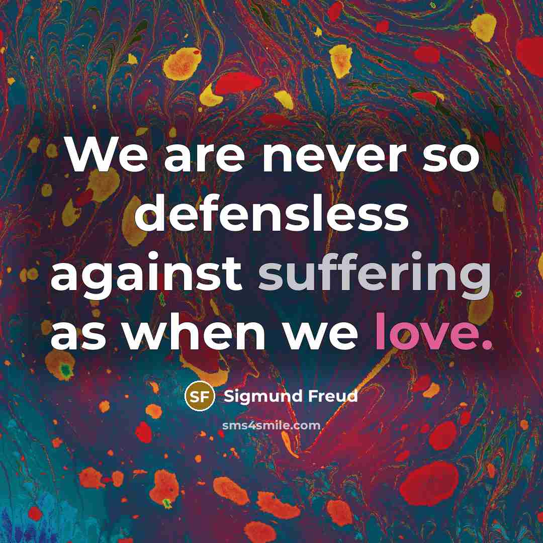 “We are never so defensless against suffering as when we love.” quote by Sigmund Freud