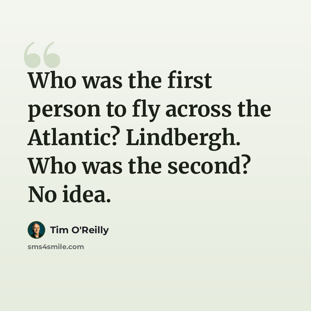 “Who was the first person to fly across the Atlantic? Lindbergh. Who was the second? No idea.” quote by Tim O'Reilly