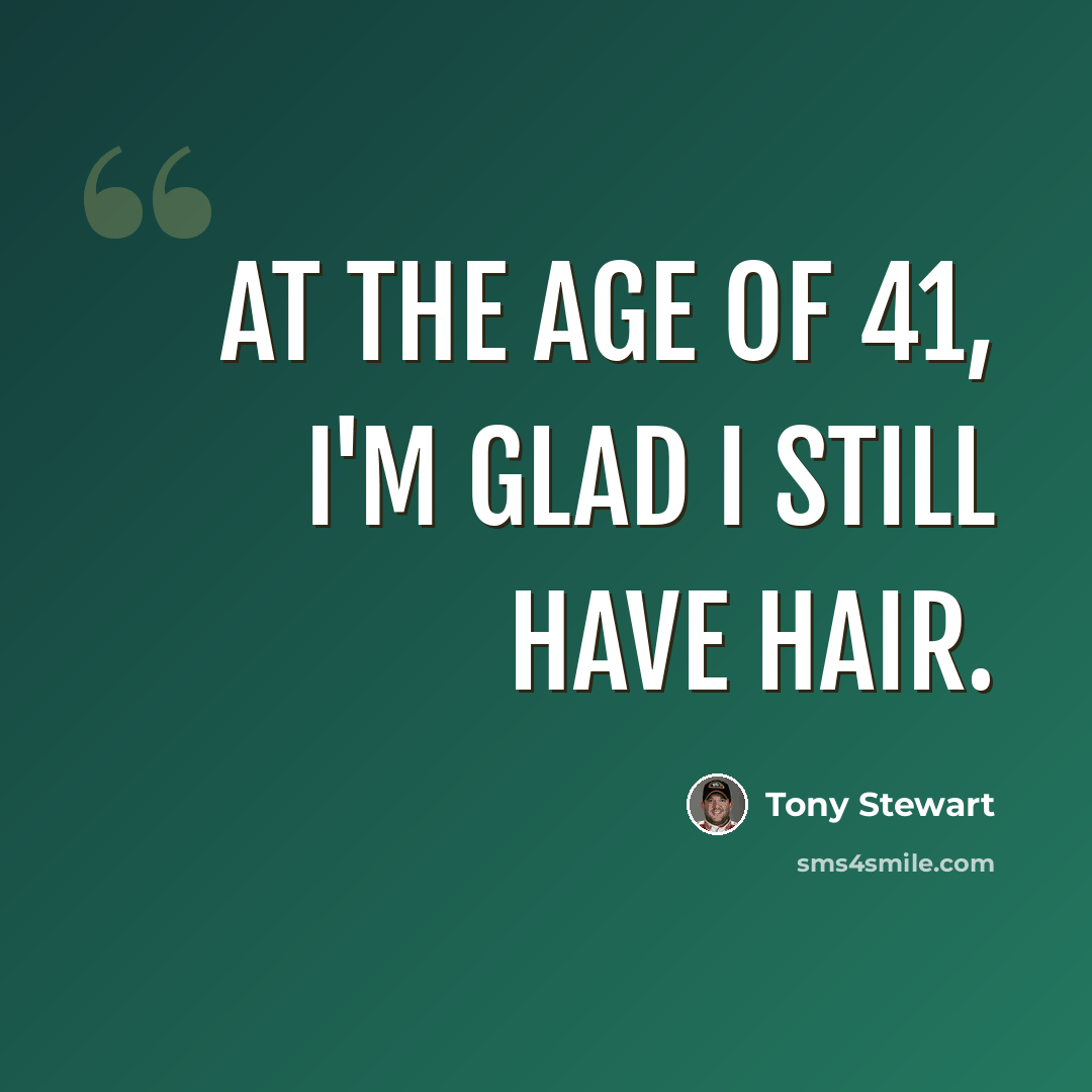 “At the age of 41, I'm glad I still have hair.” quote by Tony Stewart