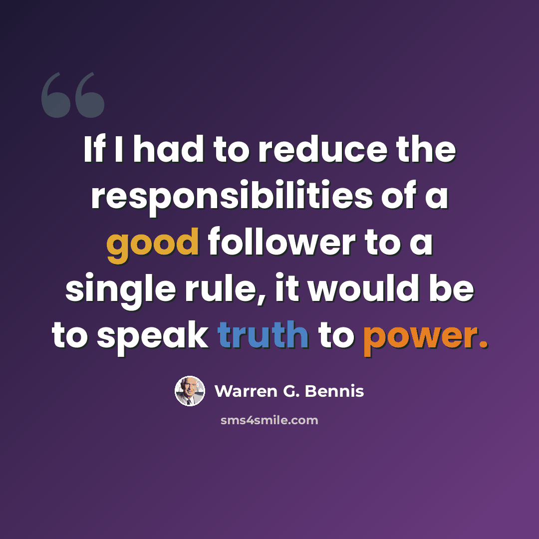 “If I had to reduce the responsibilities of a good follower to a single rule, it would be to speak truth to power.” quote by Warren G. Bennis