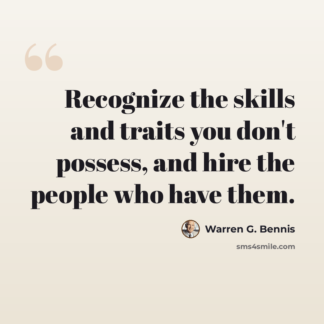 “Recognize the skills and traits you don't possess, and hire the people who have them.” quote by Warren G. Bennis