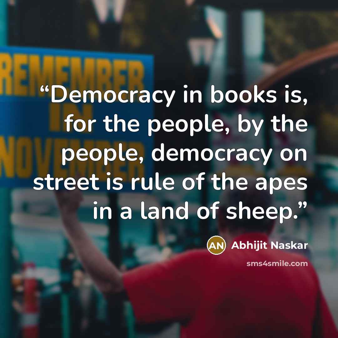 “Democracy in books is, for the people, by the people, democracy on street is rule of the apes in a land of sheep.” quote by Abhijit Naskar