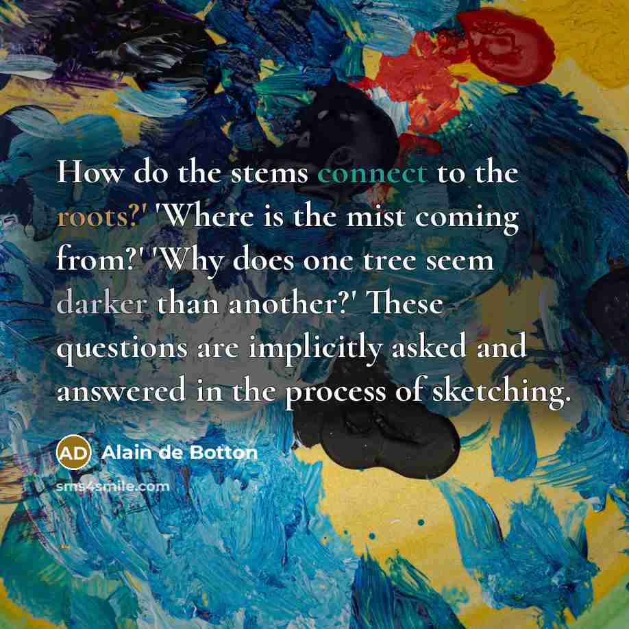 “How do the stems connect to the roots?' 'Where is the mist coming from?' 'Why does one tree seem darker than another?' These questions are implicitly asked and answered in the process of sketching.” quote by Alain de Botton