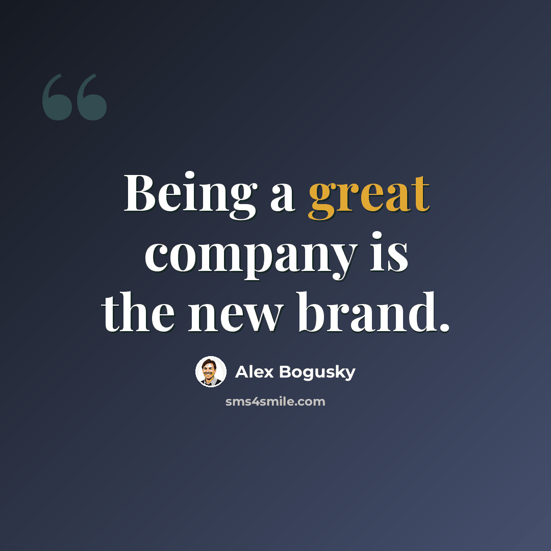 “Being a great company is the new brand.” quote by Alex Bogusky