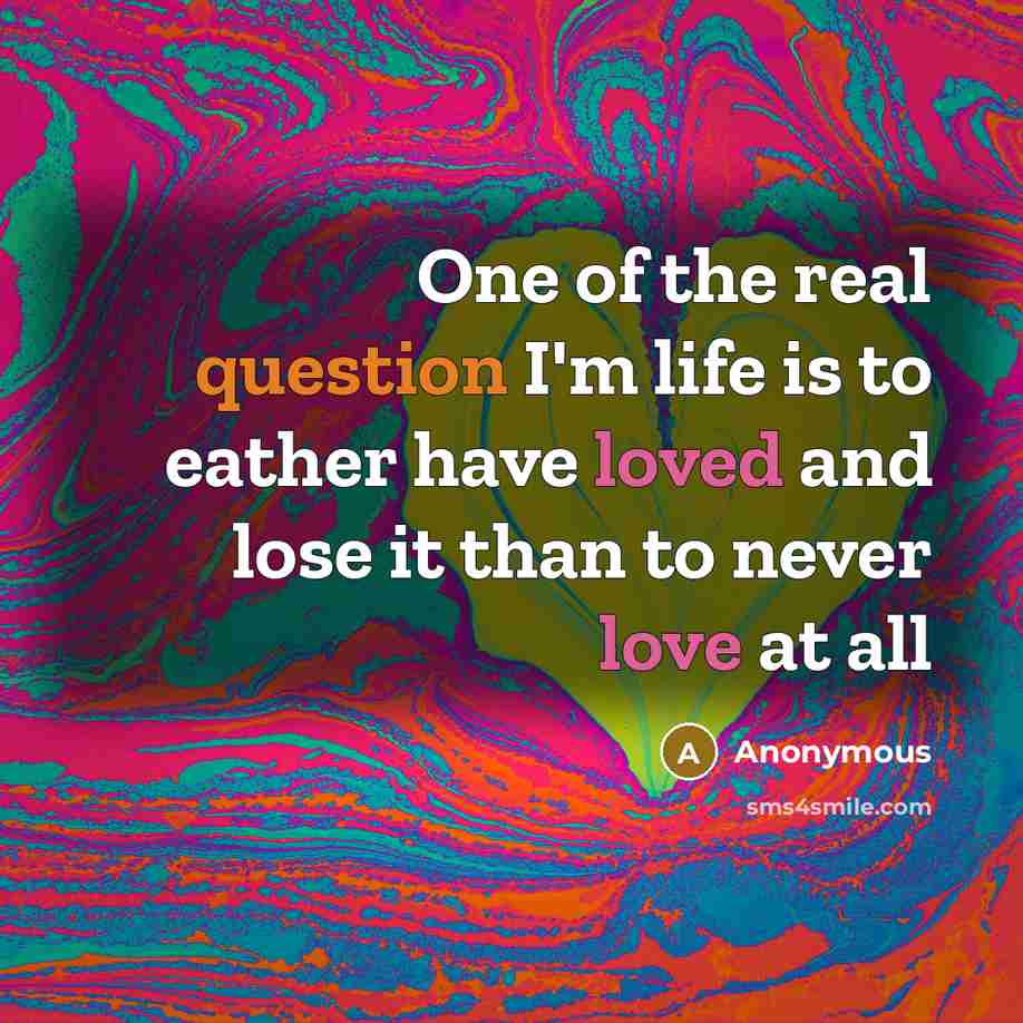 “One of the real question I'm life is to eather have loved and lose it than to never love at all” quote by Anonymous