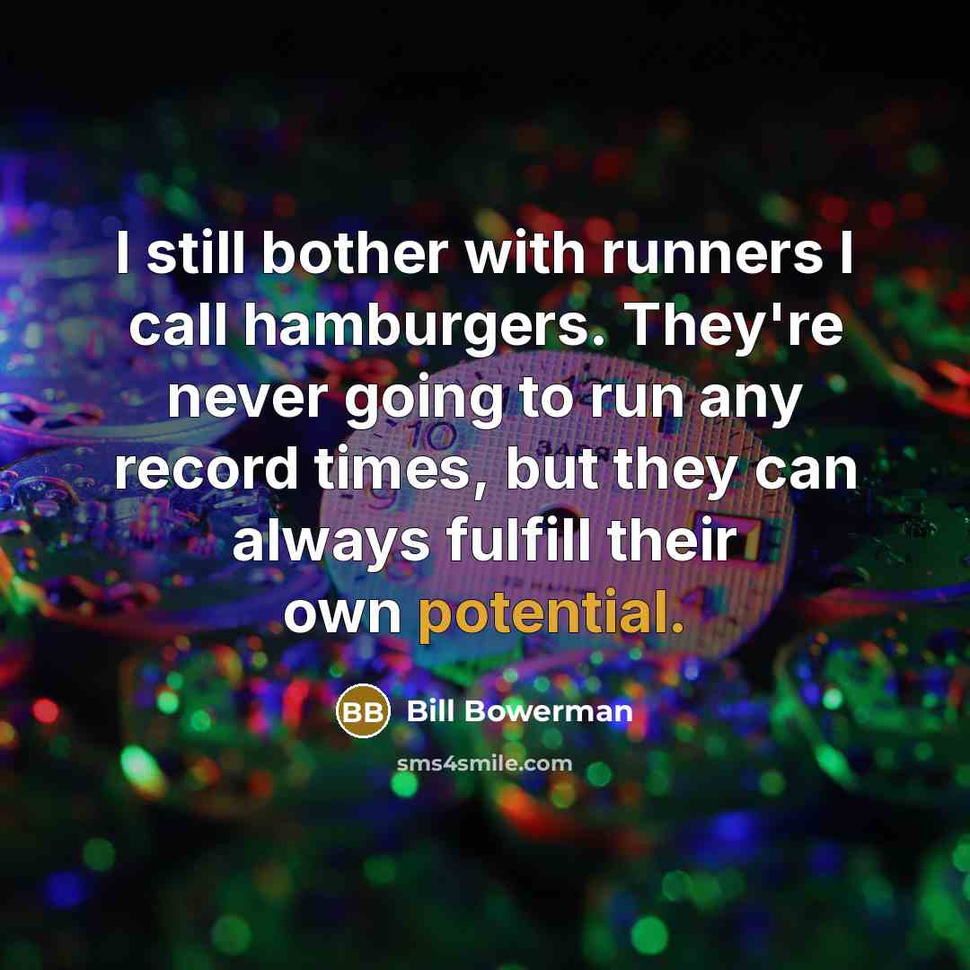 “I still bother with runners I call hamburgers. They're never going to run any record times, but they can always fulfill their own potential.” quote by Bill Bowerman
