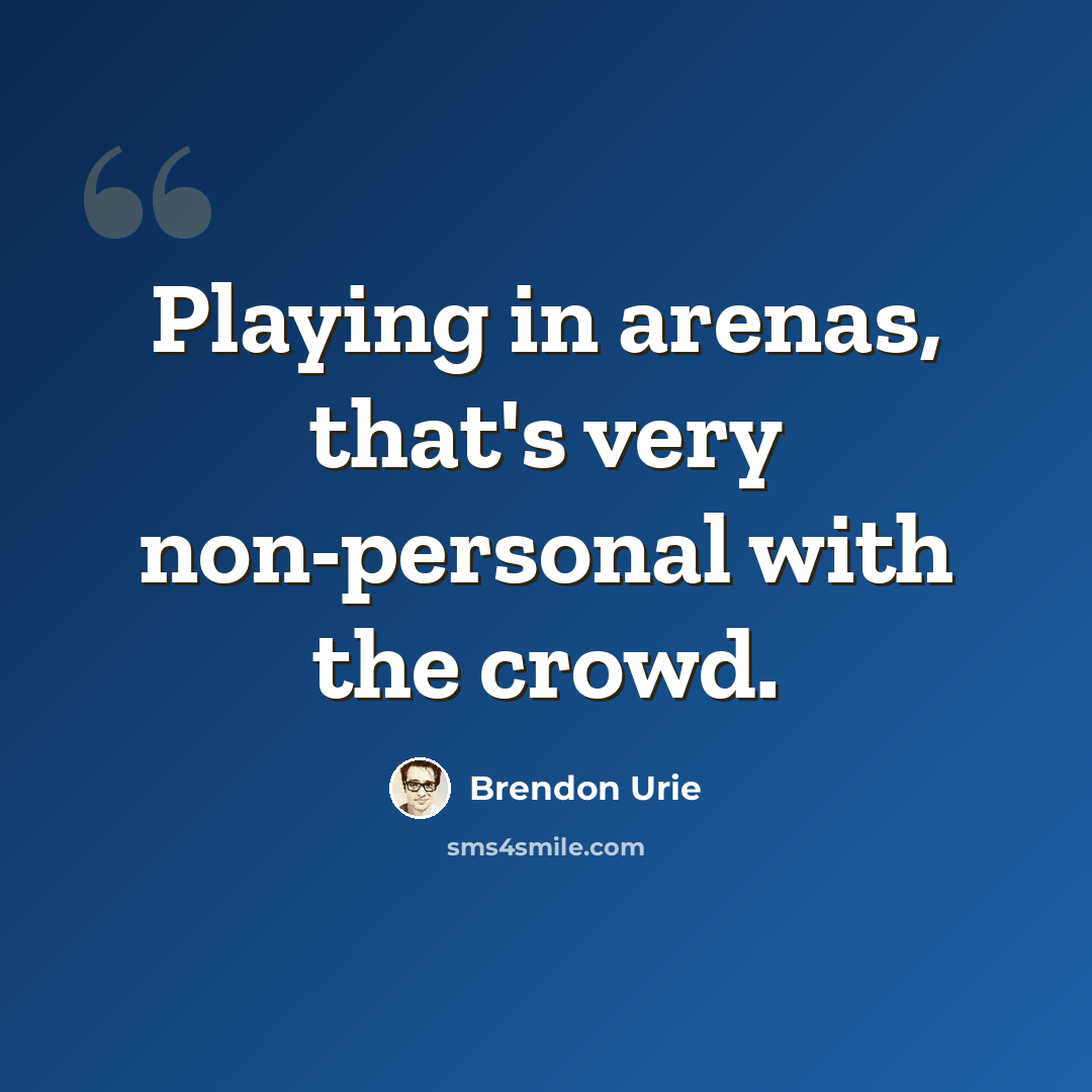 “Playing in arenas, that's very non-personal with the crowd.” quote by Brendon Urie