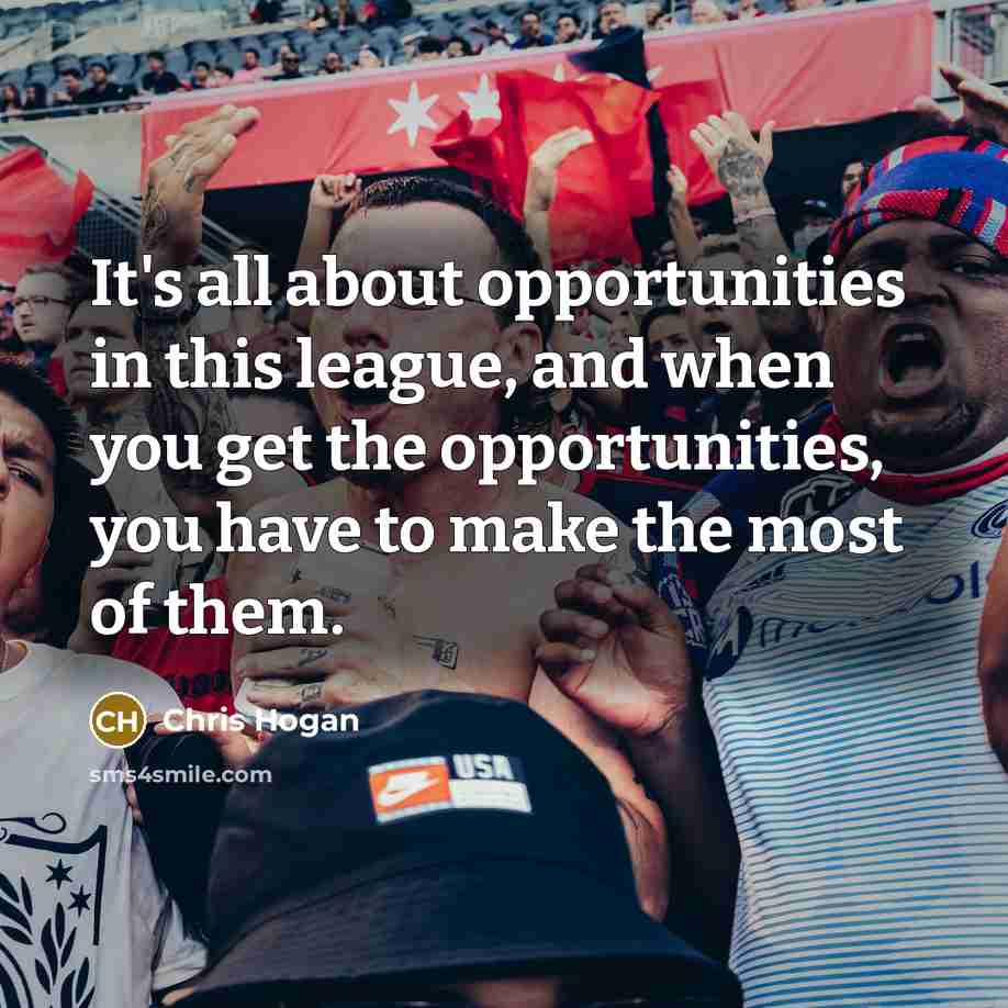 “It's all about opportunities in this league, and when you get the opportunities, you have to make the most of them.” quote by Chris Hogan