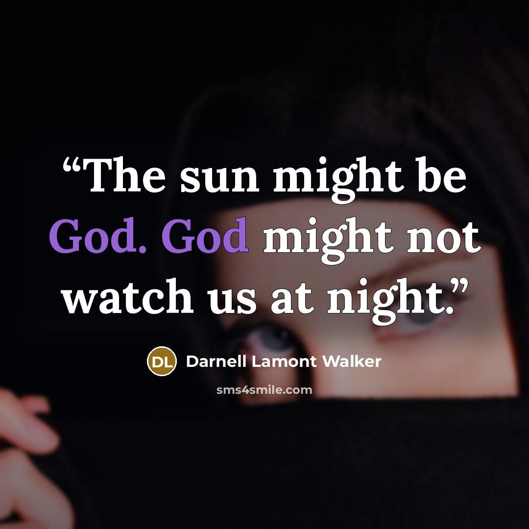 “The sun might be God. God might not watch us at night.” quote by Darnell Lamont Walker