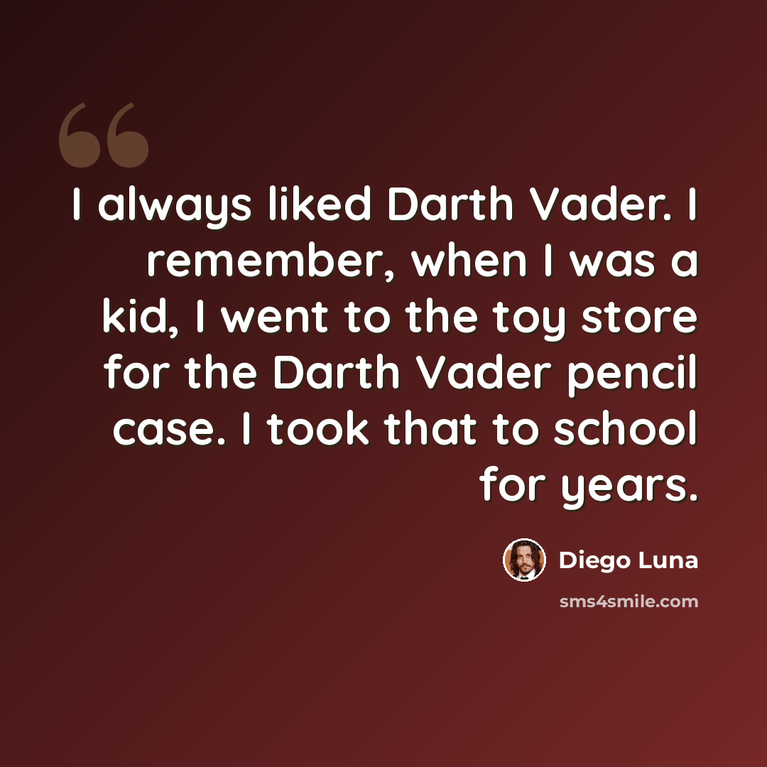 “I always liked Darth Vader. I remember, when I was a kid, I went to the toy store for the Darth Vader pencil case. I took that to school for years.” quote by Diego Luna