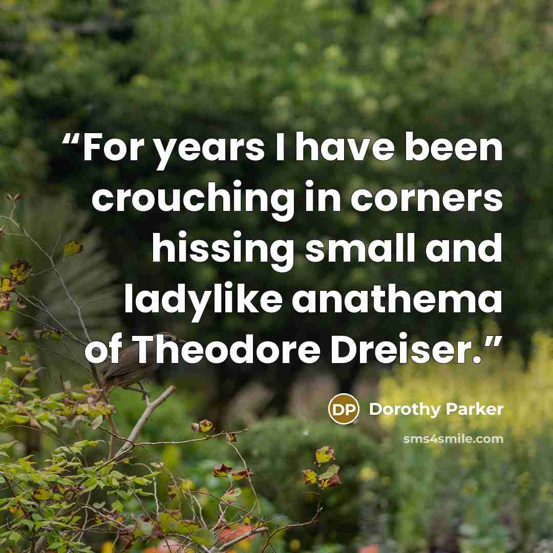 “For years I have been crouching in corners hissing small and ladylike anathema of Theodore Dreiser.” quote by Dorothy Parker