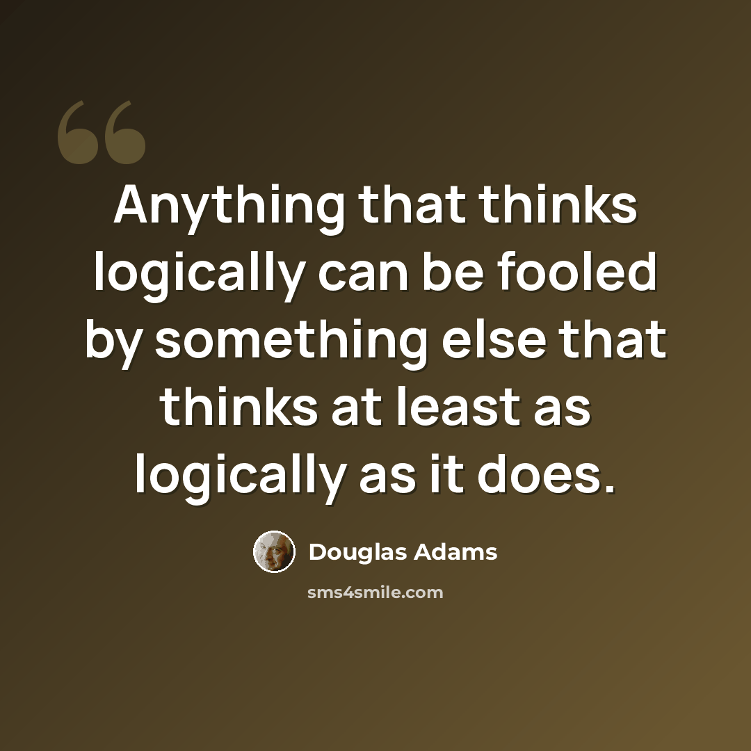 “Anything that thinks logically can be fooled by something else that thinks at least as logically as it does.” quote by Douglas Adams