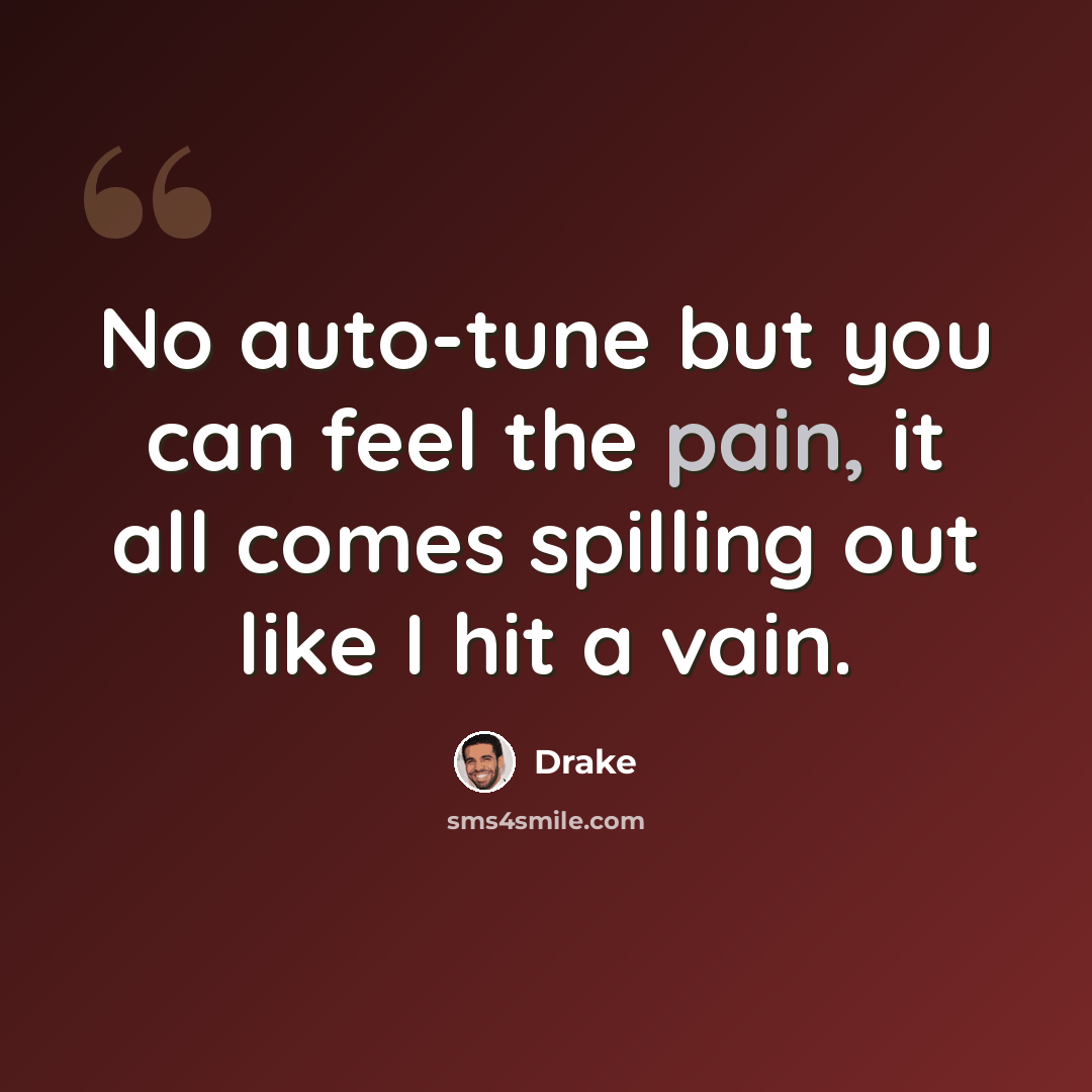 “No auto-tune but you can feel the pain, it all comes spilling out like I hit a vain.” quote by Drake