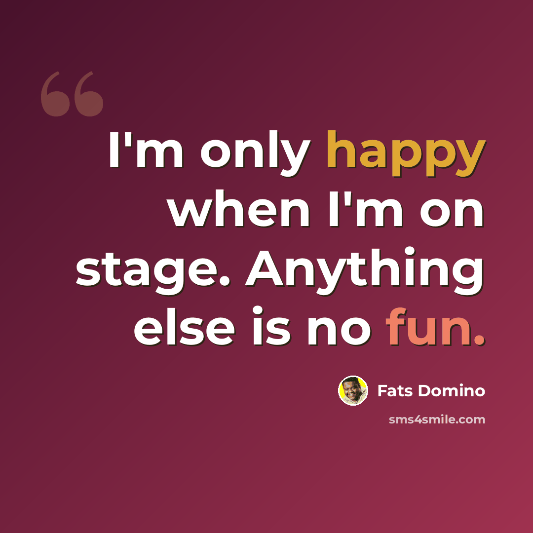 “I'm only happy when I'm on stage. Anything else is no fun.” quote by Fats Domino