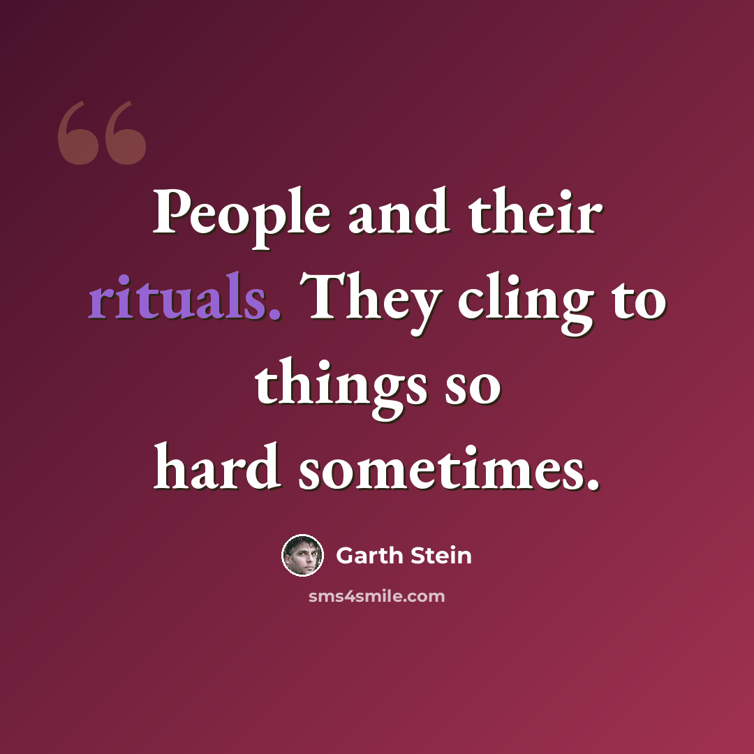 “People and their rituals. They cling to things so hard sometimes.” quote by Garth Stein