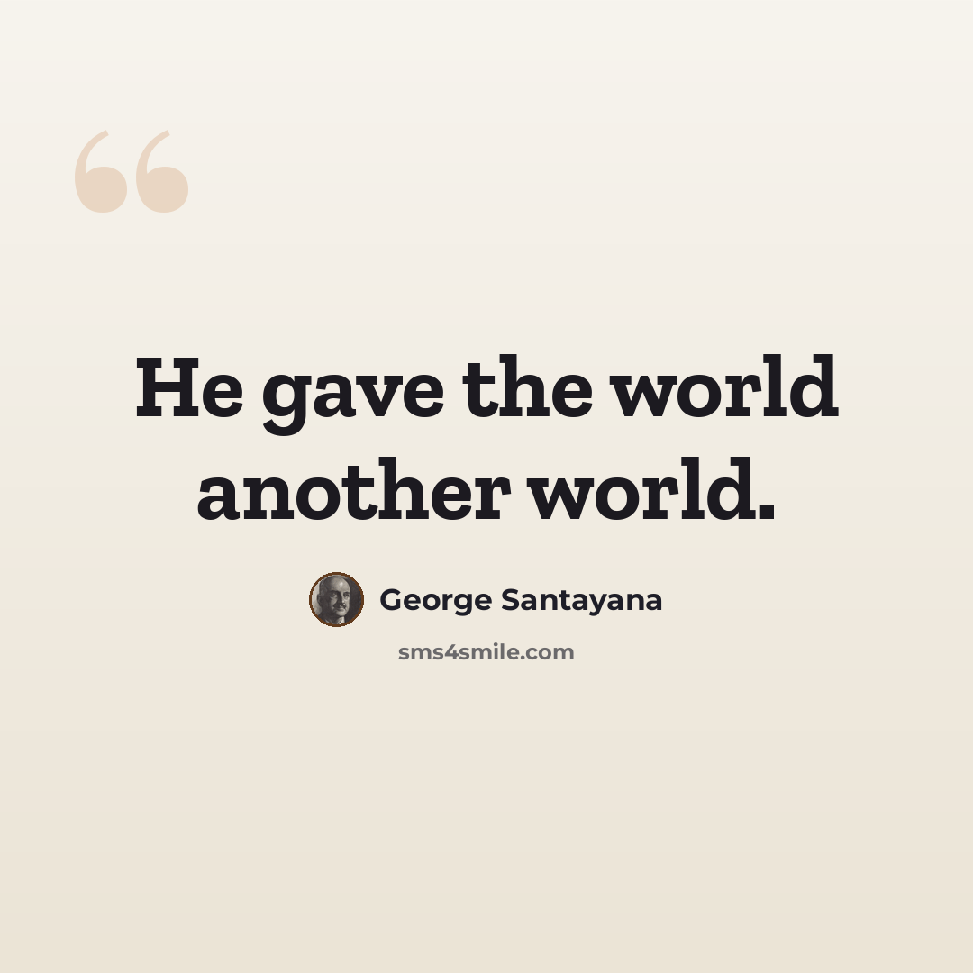 “He gave the world another world.” quote by George Santayana
