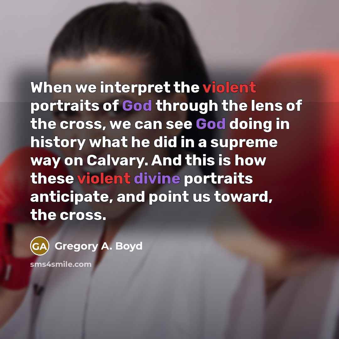 “When we interpret the violent portraits of God through the lens of the cross, we can see God doing in history what he did in a supreme way on Calvary. And this is how these violent divine portraits anticipate, and point us toward, the cross.” quote by Gregory A. Boyd