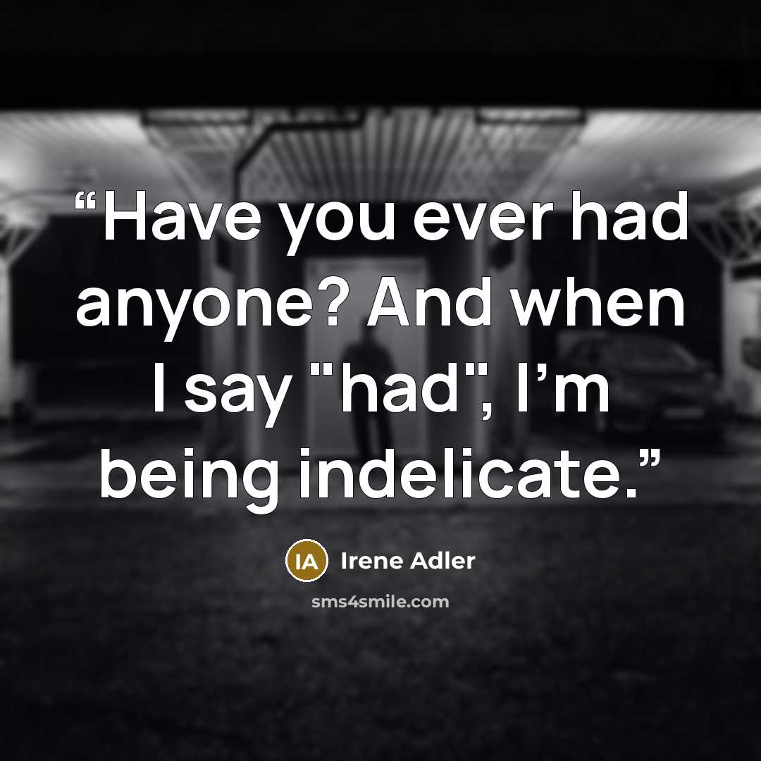 “Have you ever had anyone? And when I say "had", I'm being indelicate.” quote by Irene Adler