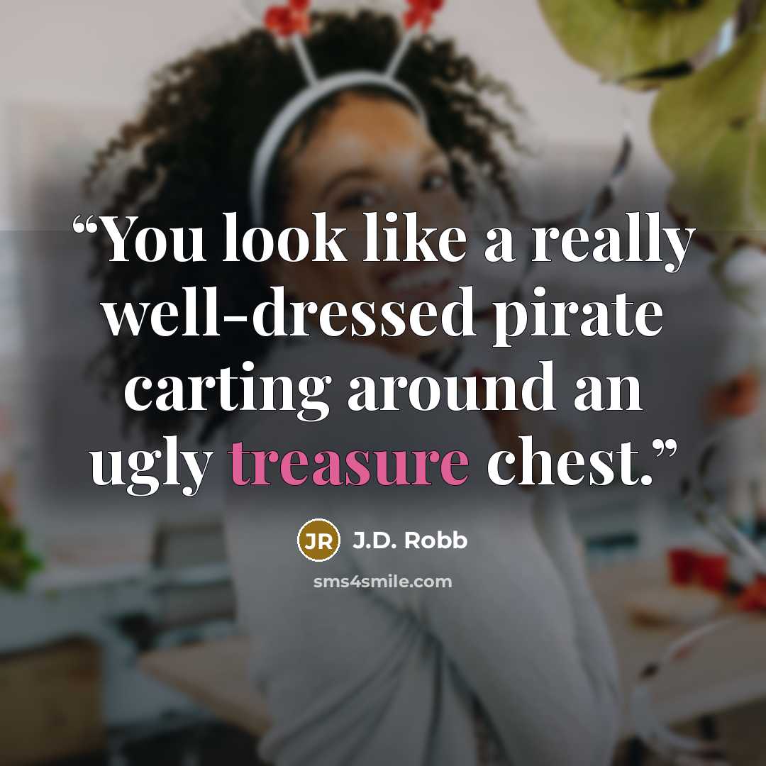 “You look like a really well-dressed pirate carting around an ugly treasure chest.” quote by J.D. Robb