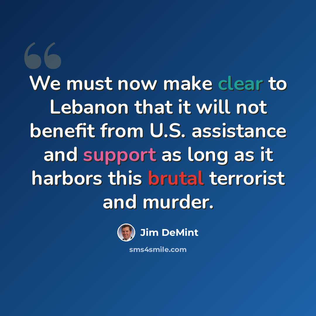 “We must now make clear to Lebanon that it will not benefit from U.S. assistance and support as long as it harbors this brutal terrorist and murder.” quote by Jim DeMint