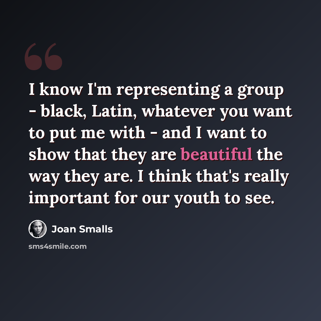 “I know I'm representing a group - black, Latin, whatever you want to put me with - and I want to show that they are beautiful the way they are. I think that's really important for our youth to see.” quote by Joan Smalls