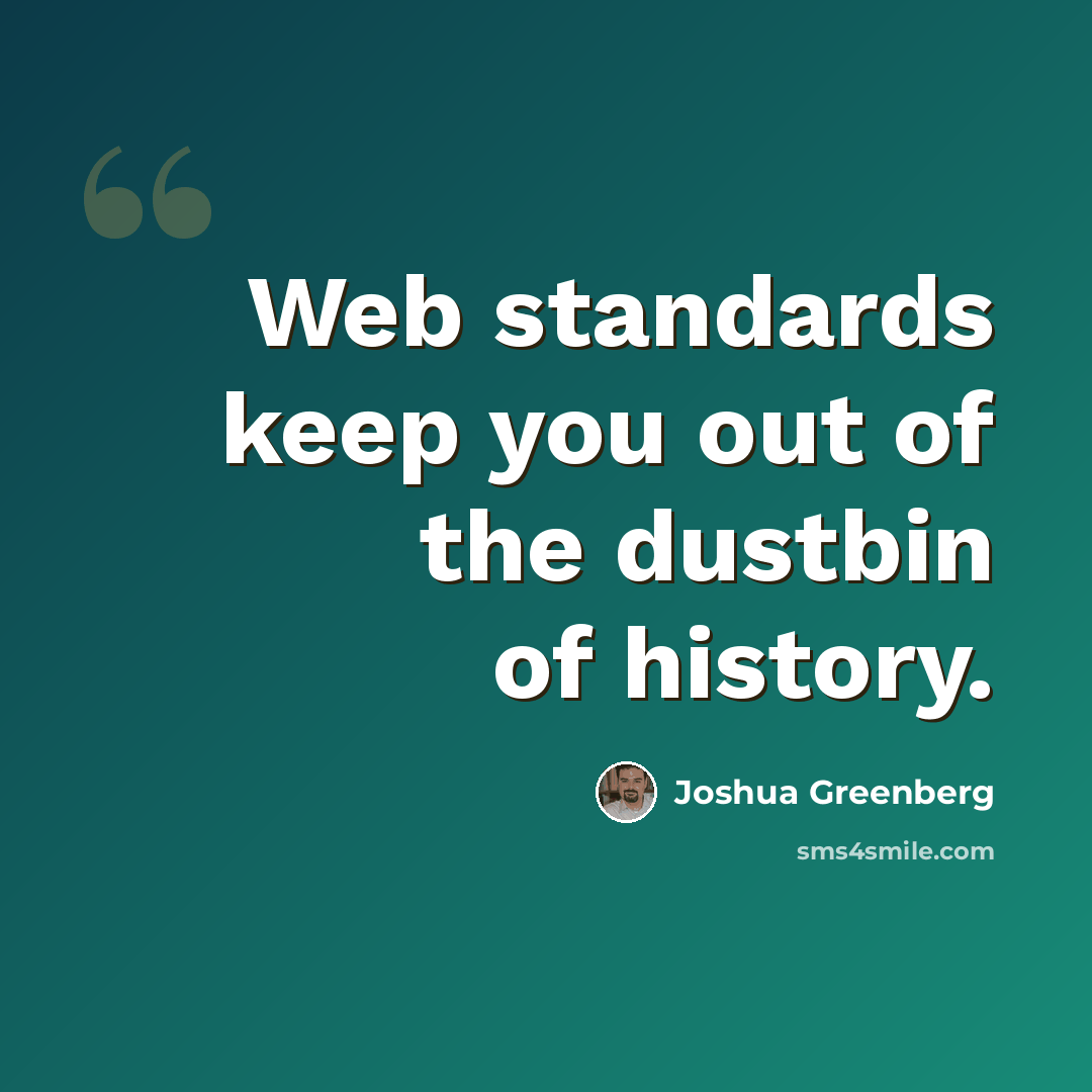 “Web standards keep you out of the dustbin of history.” quote by Joshua Greenberg