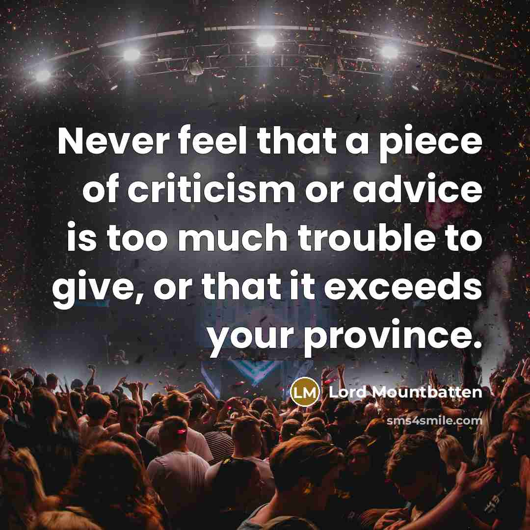 “Never feel that a piece of criticism or advice is too much trouble to give, or that it exceeds your province.” quote by Lord Mountbatten