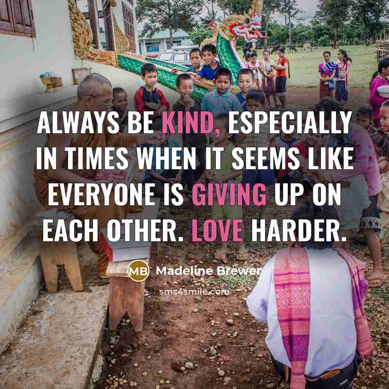 “Always be kind, especially in times when it seems like everyone is giving up on each other. Love harder.” quote by Madeline Brewer