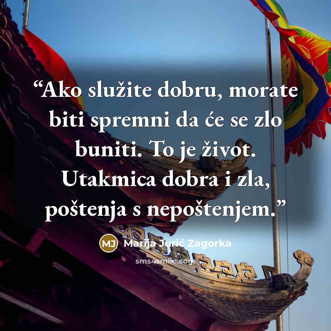“Ako služite dobru, morate biti spremni da će se zlo buniti. To je život. Utakmica dobra i zla, poštenja s nepoštenjem.” quote by Marija Jurić Zagorka
