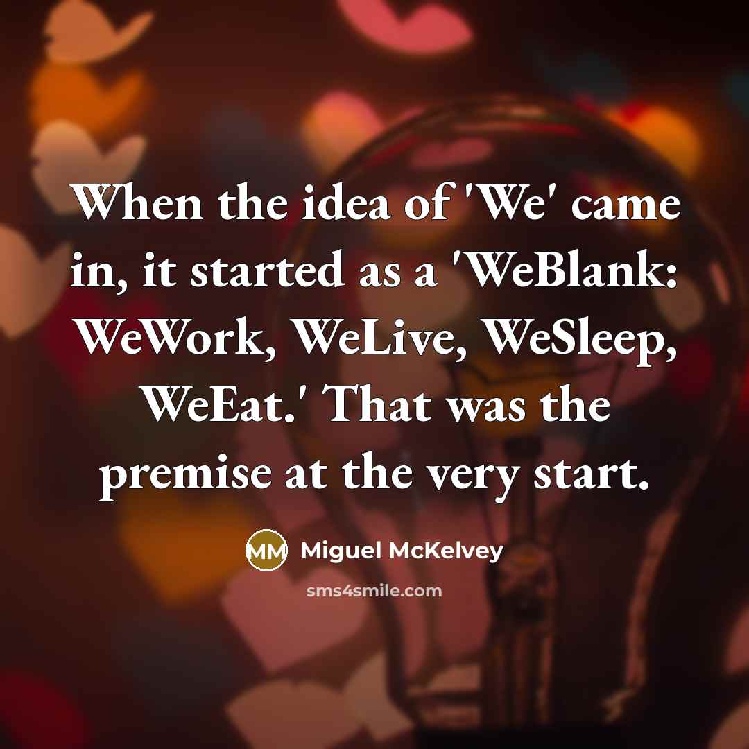 “When the idea of 'We' came in, it started as a 'WeBlank: WeWork, WeLive, WeSleep, WeEat.' That was the premise at the very start.” quote by Miguel McKelvey
