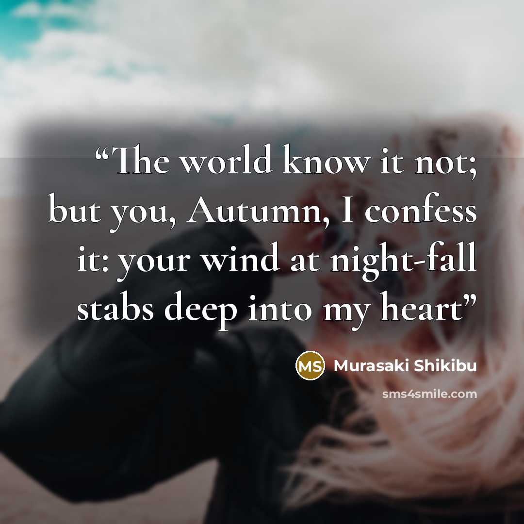 “The world know it not; but you, Autumn, I confess it: your wind at night-fall stabs deep into my heart” quote by Murasaki Shikibu