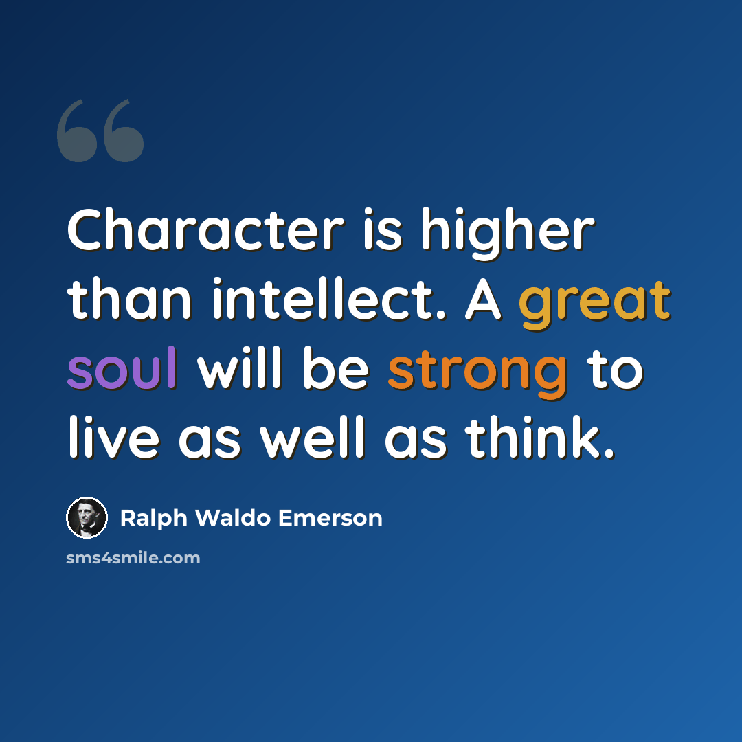 “Character is higher than intellect. A great soul will be strong to live as well as think.” quote by Ralph Waldo Emerson