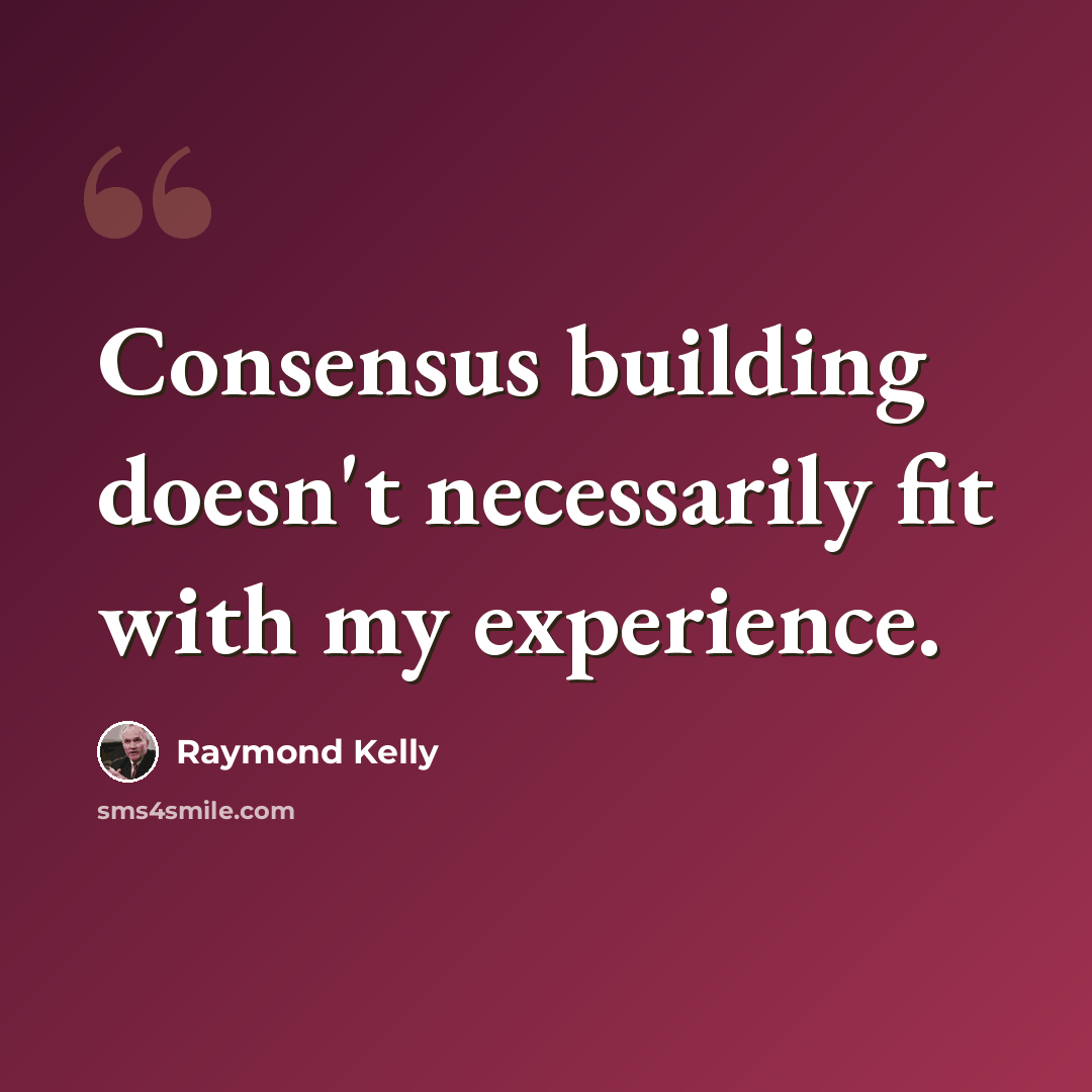 “Consensus building doesn't necessarily fit with my experience.” quote by Raymond Kelly