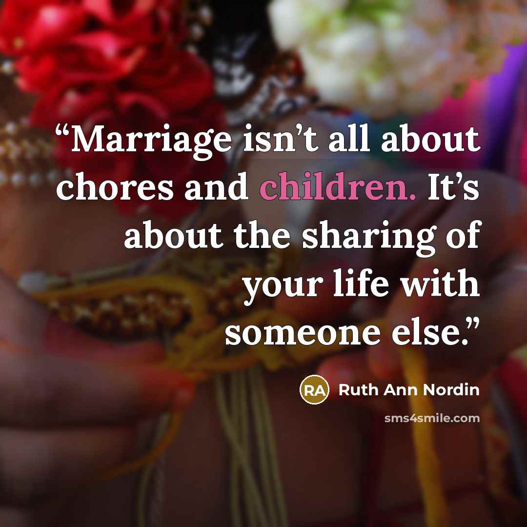 “Marriage isn’t all about chores and children. It’s about the sharing of your life with someone else.” quote by Ruth Ann Nordin