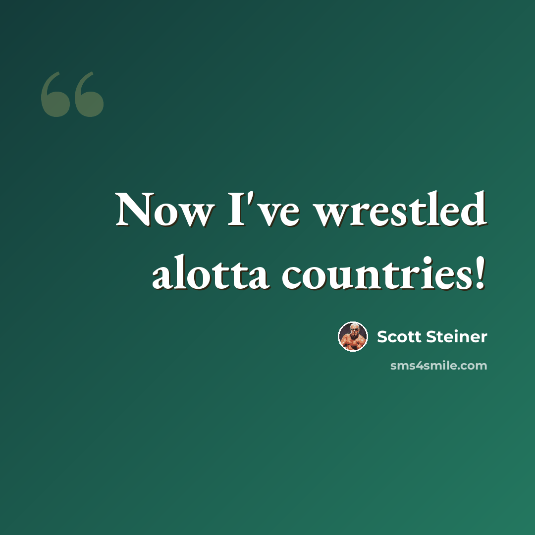 “Now I've wrestled alotta countries!” quote by Scott Steiner