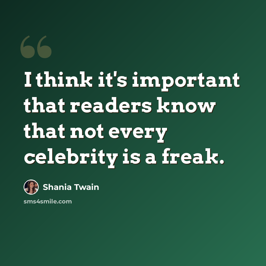 “I think it's important that readers know that not every celebrity is a freak.” quote by Shania Twain