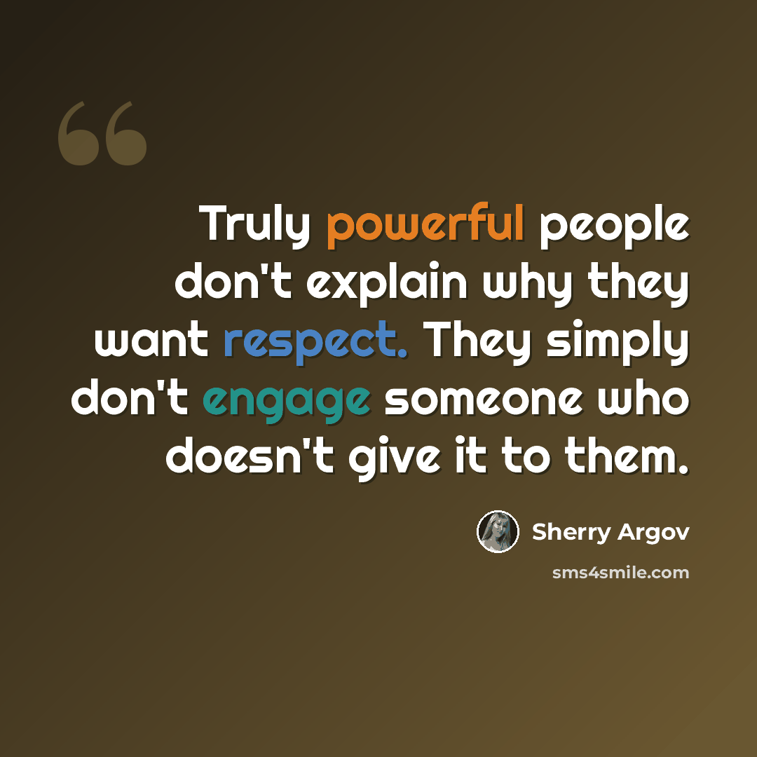“Truly powerful people don't explain why they want respect. They simply don't engage someone who doesn't give it to them.” quote by Sherry Argov