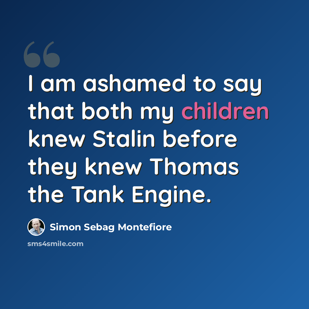 “I am ashamed to say that both my children knew Stalin before they knew Thomas the Tank Engine.” quote by Simon Sebag Montefiore