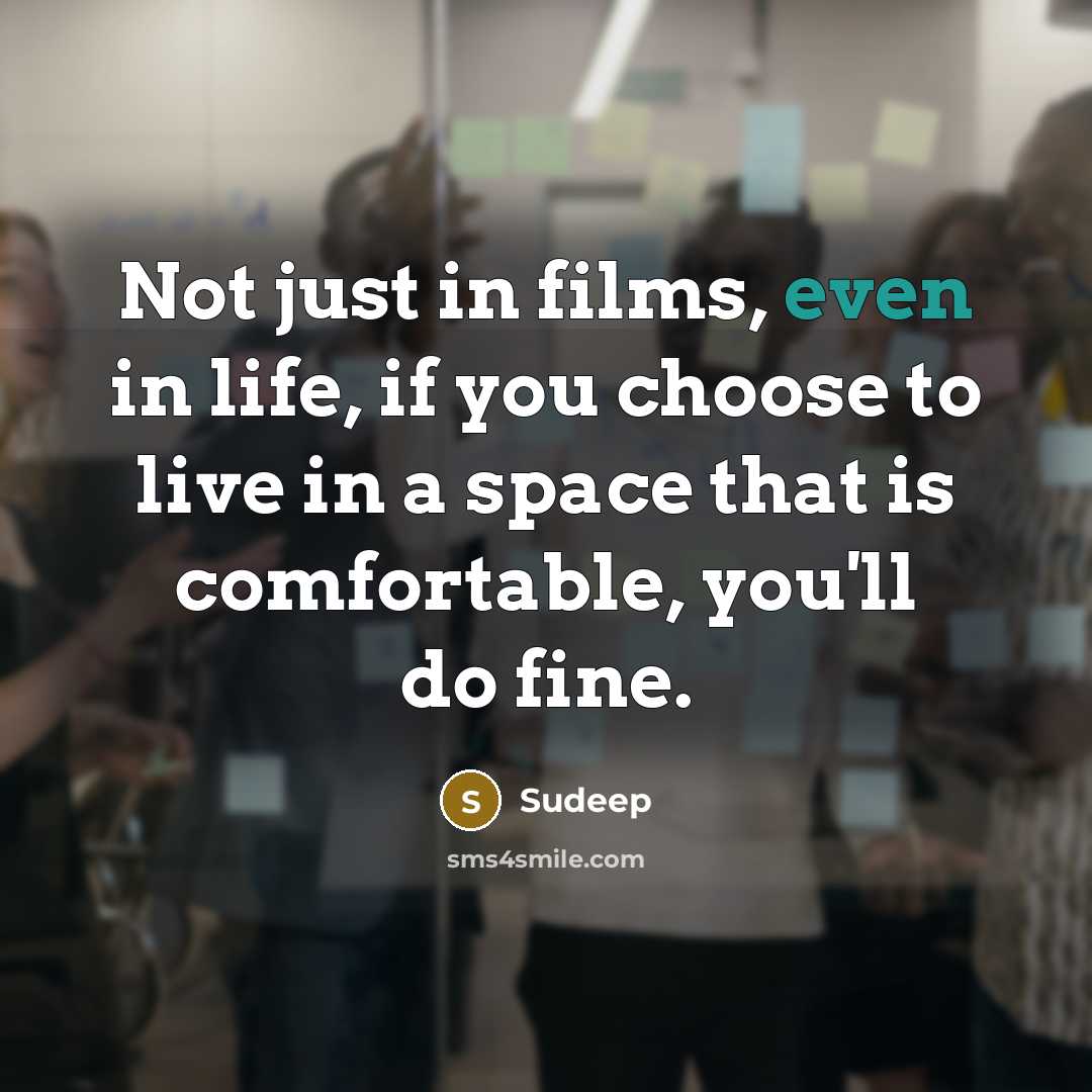 “Not just in films, even in life, if you choose to live in a space that is comfortable, you'll do fine.” quote by Sudeep
