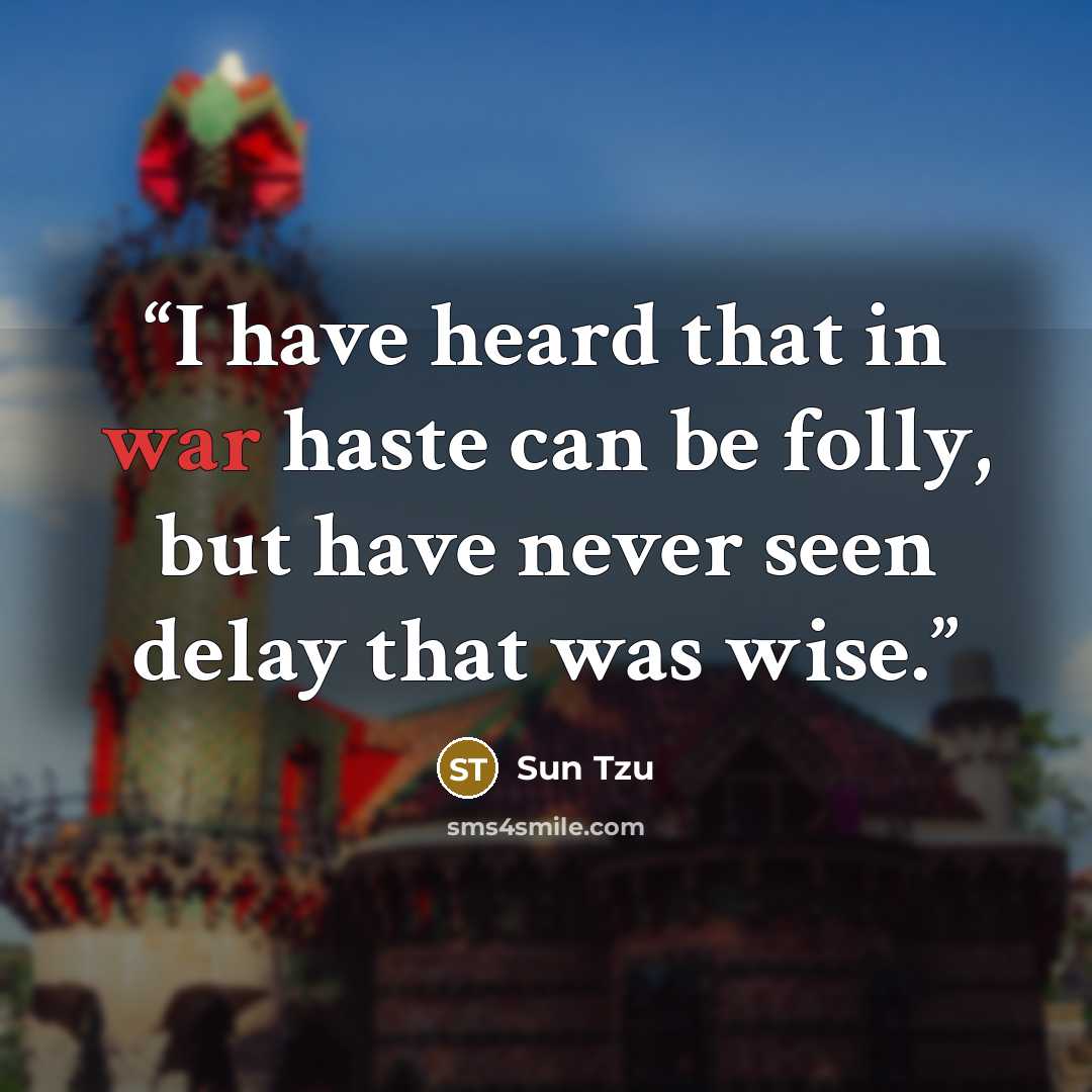 “I have heard that in war haste can be folly, but have never seen delay that was wise.” quote by Sun Tzu
