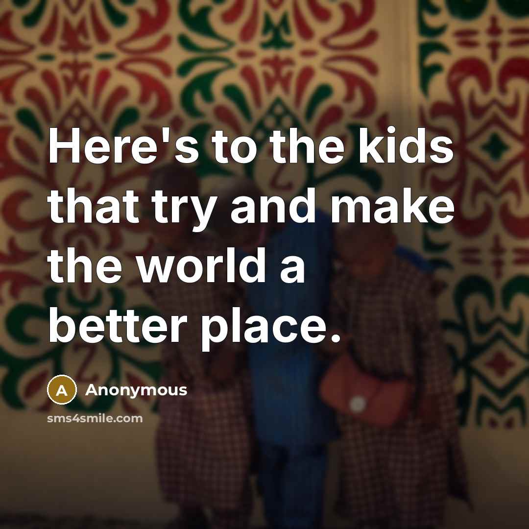 “Here's to the kids that try and make the world a better place.” quote by Anonymous