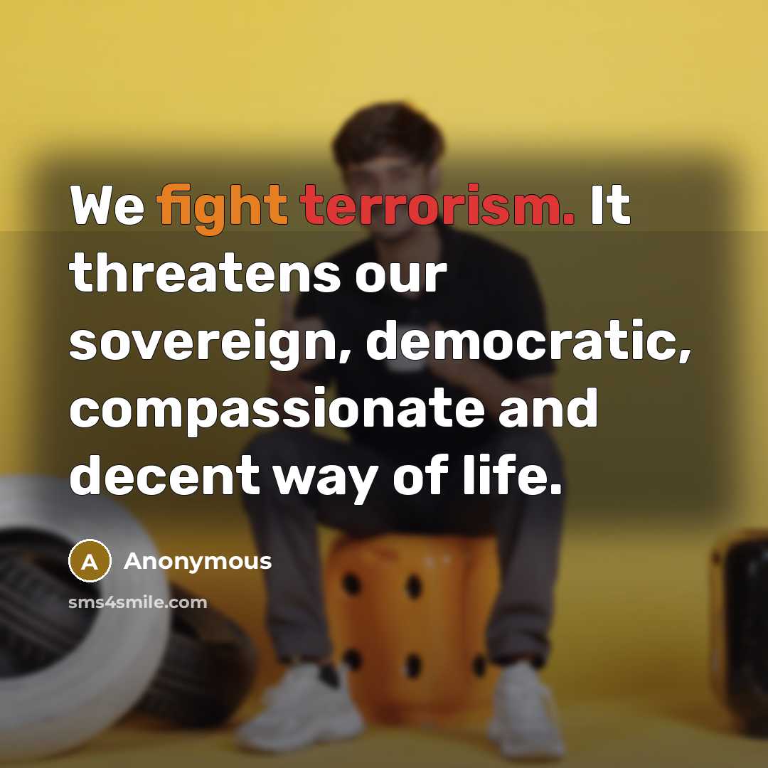 “We fight terrorism. It threatens our sovereign, democratic, compassionate and decent way of life.” quote by Anonymous